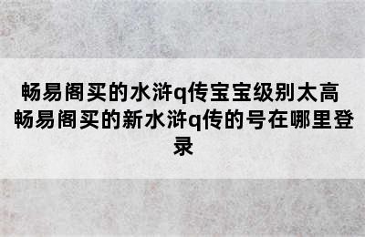 畅易阁买的水浒q传宝宝级别太高 畅易阁买的新水浒q传的号在哪里登录